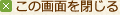 この画面を閉じる